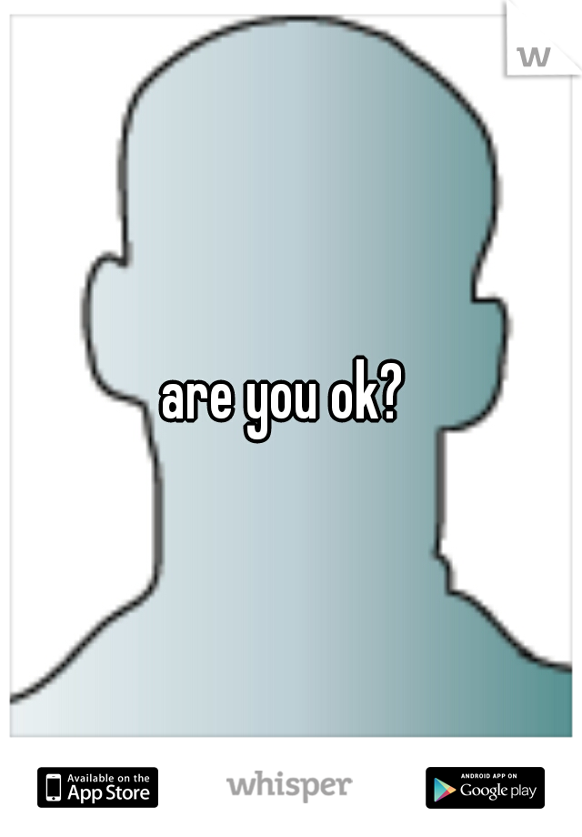are you ok? 