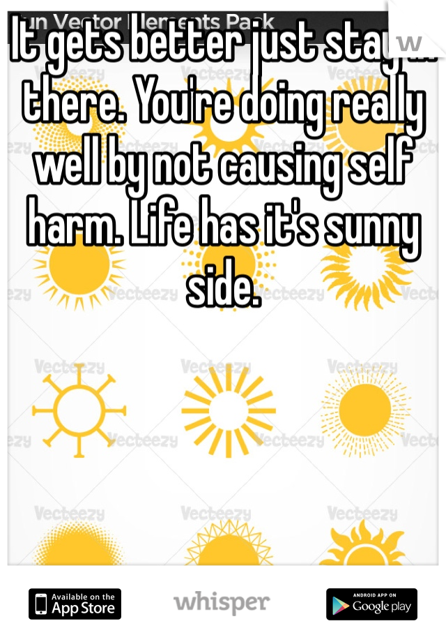 It gets better just stay in there. You're doing really well by not causing self harm. Life has it's sunny side. 