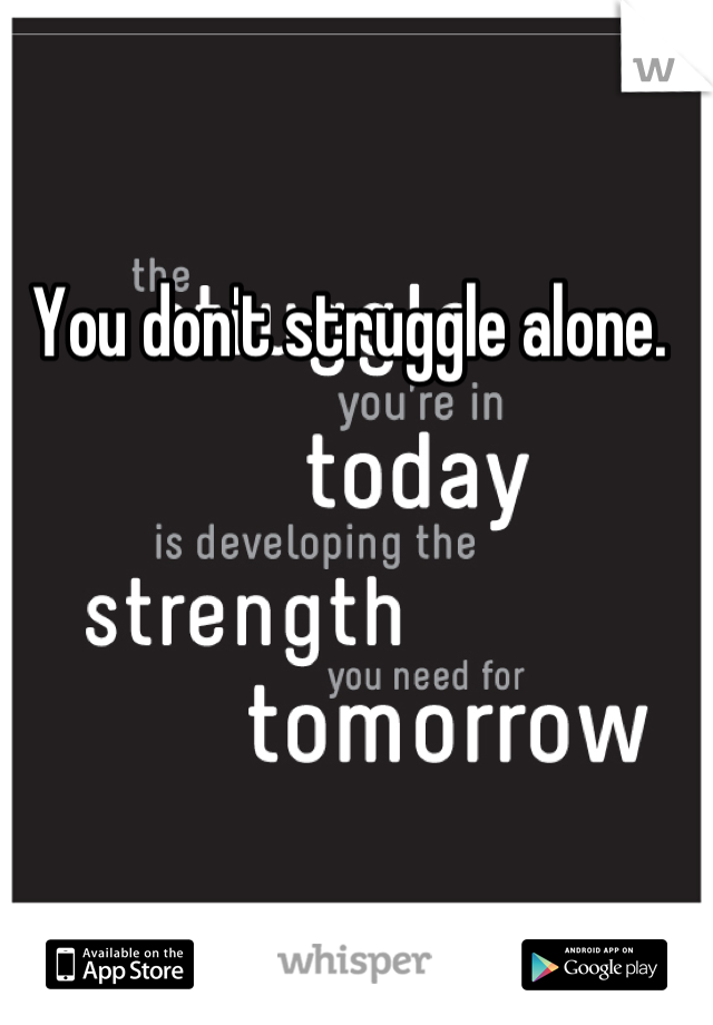 You don't struggle alone. 