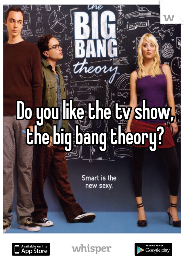 Do you like the tv show, the big bang theory?