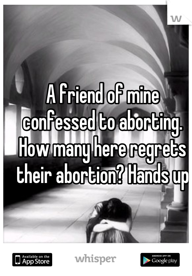 A friend of mine confessed to aborting. How many here regrets their abortion? Hands up