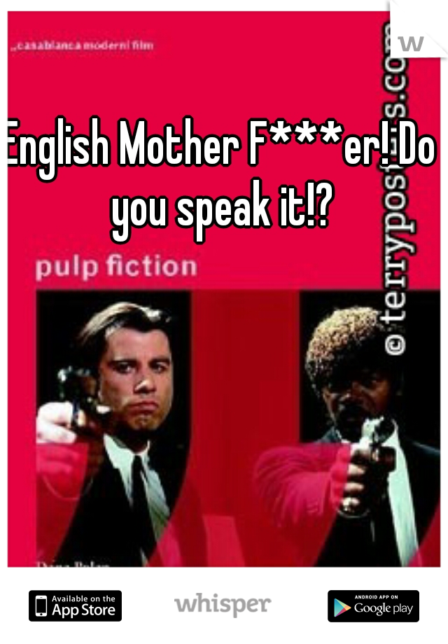 English Mother F***er! Do you speak it!?