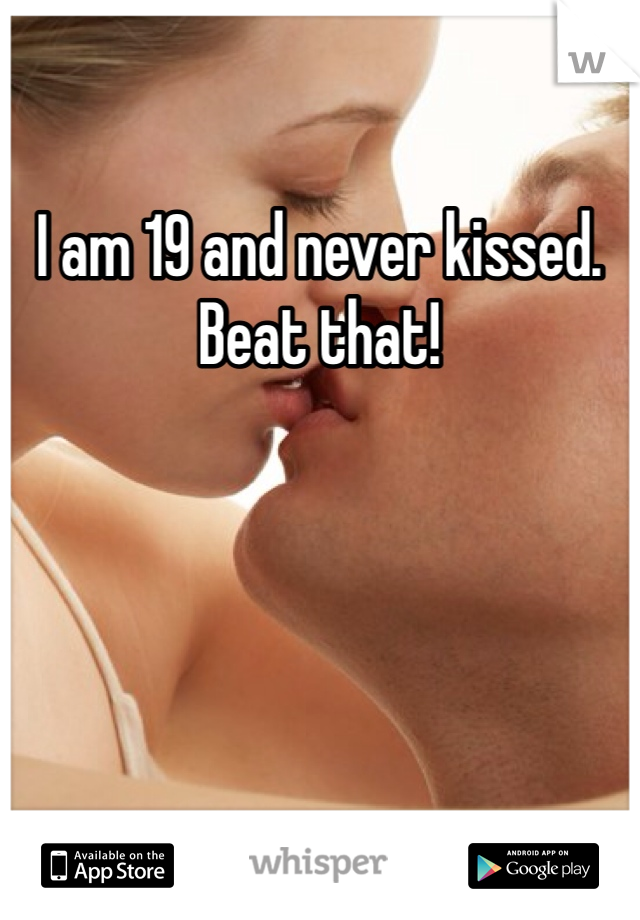 I am 19 and never kissed. 
Beat that!