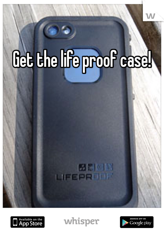 Get the life proof case! 