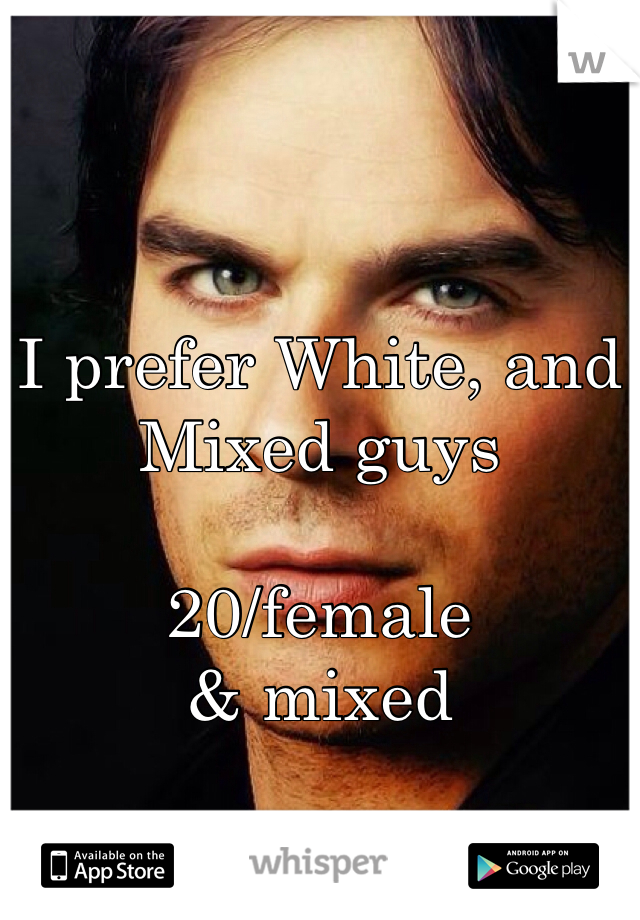 I prefer White, and Mixed guys 

20/female
& mixed 