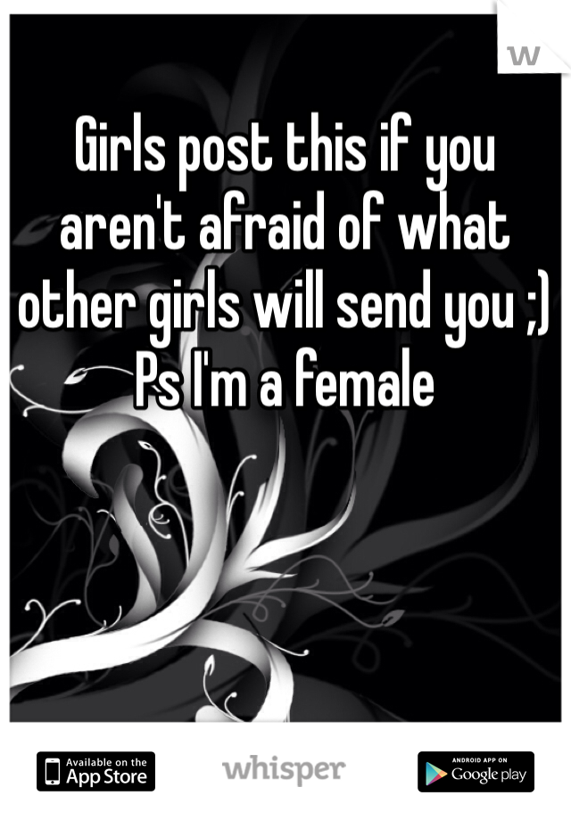 Girls post this if you aren't afraid of what other girls will send you ;)
Ps I'm a female 