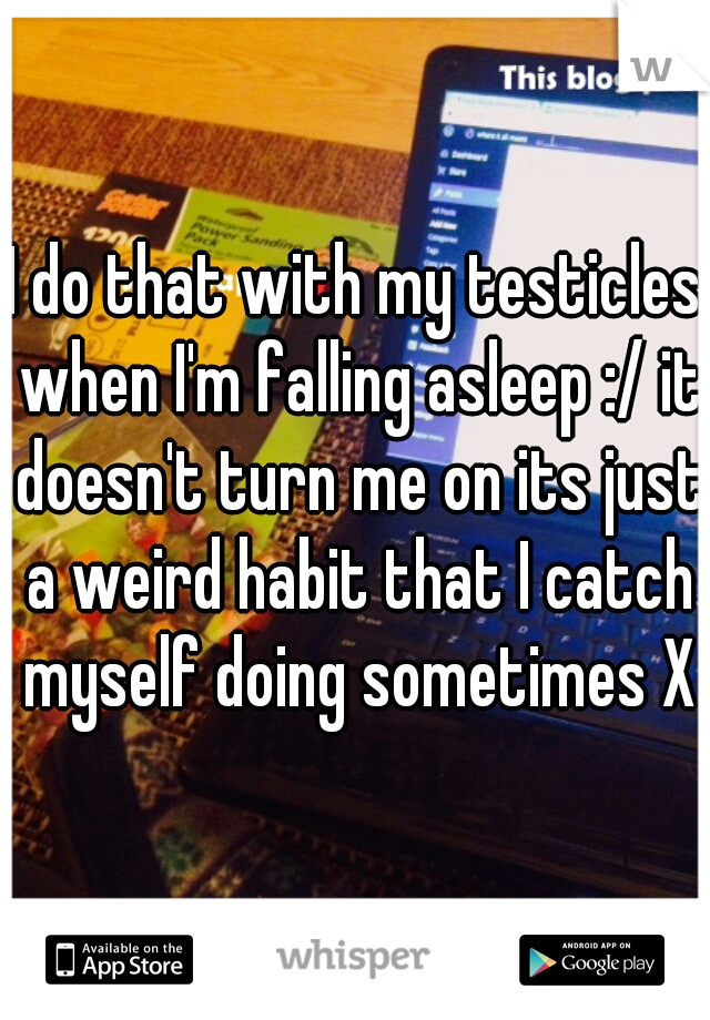 I do that with my testicles when I'm falling asleep :/ it doesn't turn me on its just a weird habit that I catch myself doing sometimes XD