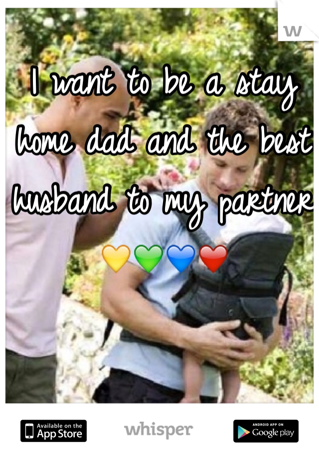 I want to be a stay home dad and the best husband to my partner 💛💚💙❤️