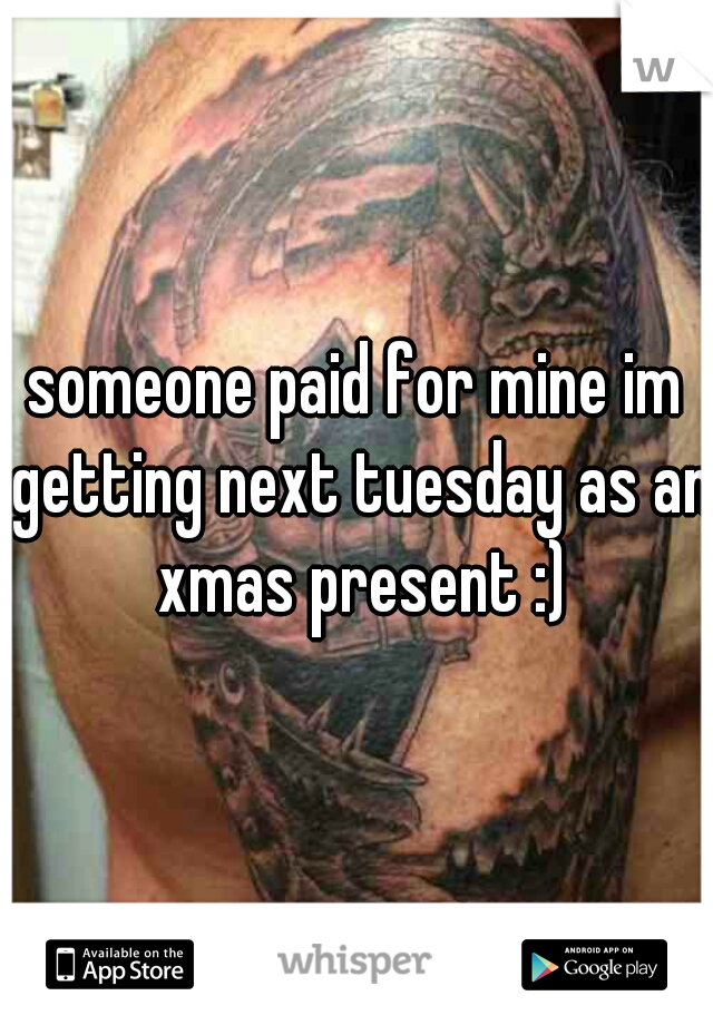 someone paid for mine im getting next tuesday as an xmas present :)