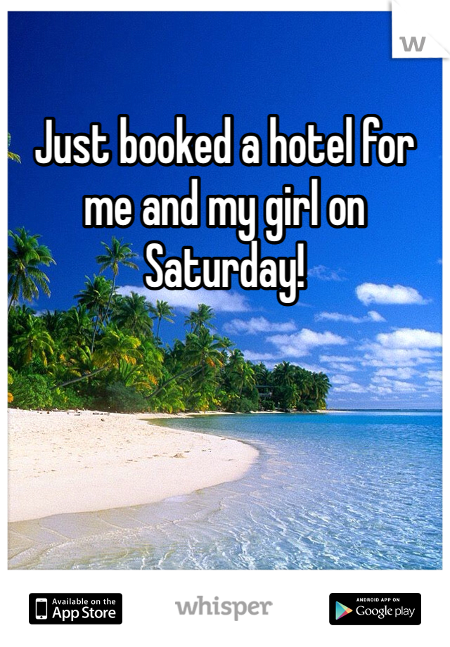 Just booked a hotel for me and my girl on Saturday! 