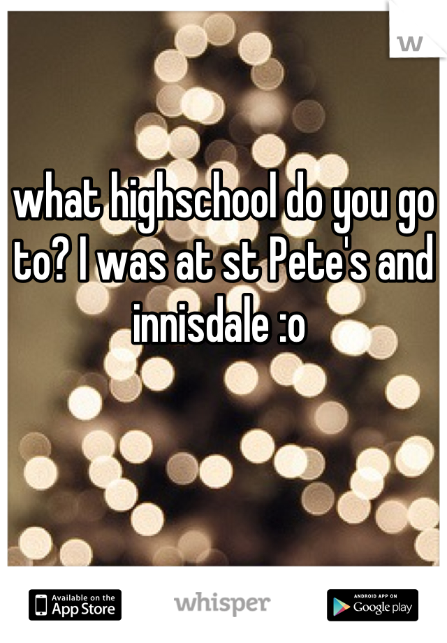 what highschool do you go to? I was at st Pete's and innisdale :o 