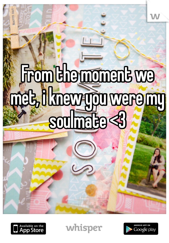 From the moment we met, i knew you were my soulmate <3