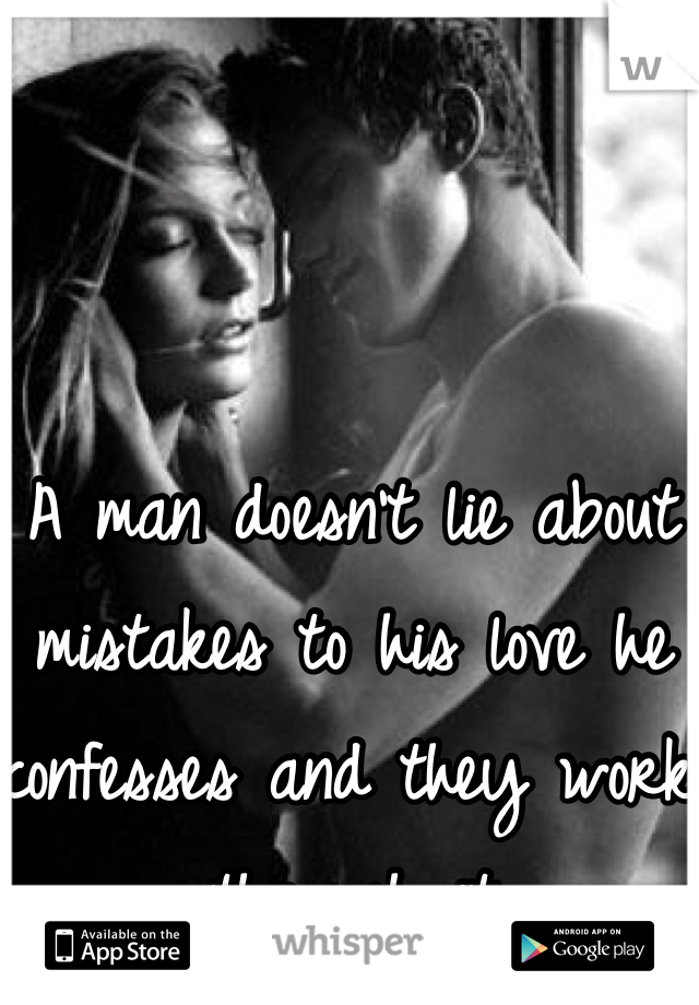 A man doesn't lie about mistakes to his love he confesses and they work through it 