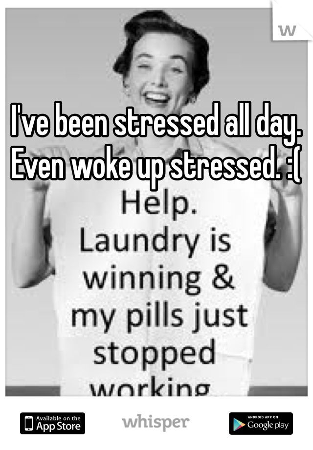 I've been stressed all day. Even woke up stressed. :(
