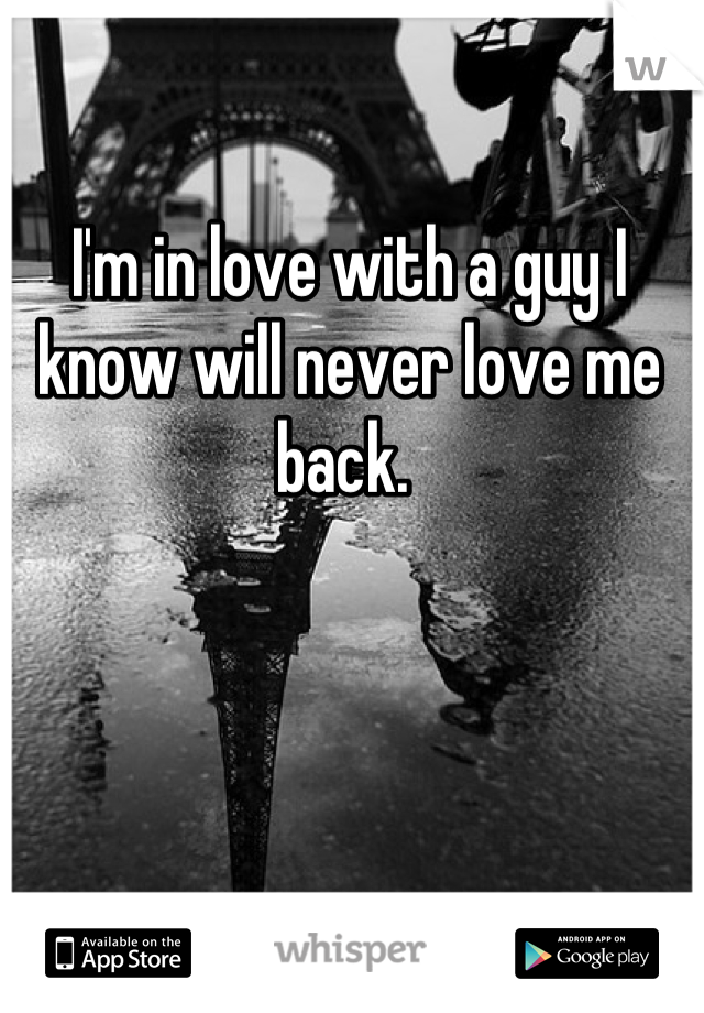 I'm in love with a guy I know will never love me back. 