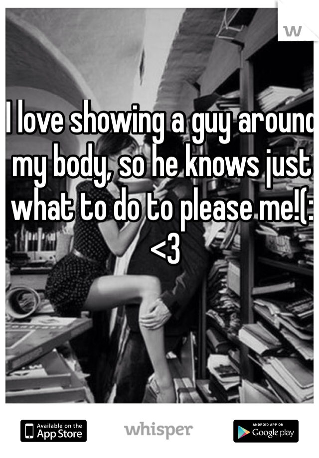I love showing a guy around my body, so he knows just what to do to please me!(:
 <3
