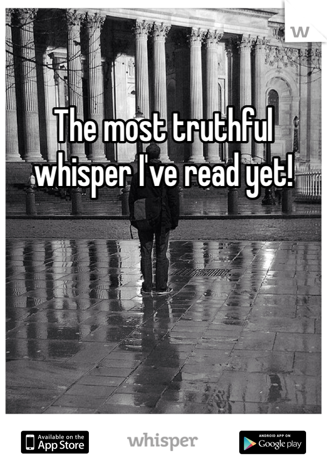The most truthful whisper I've read yet! 