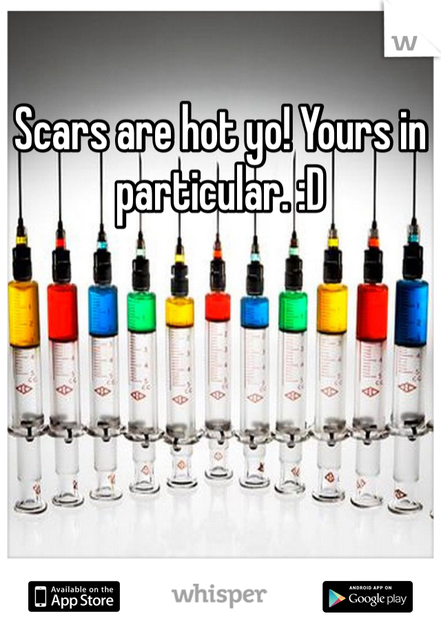 Scars are hot yo! Yours in particular. :D