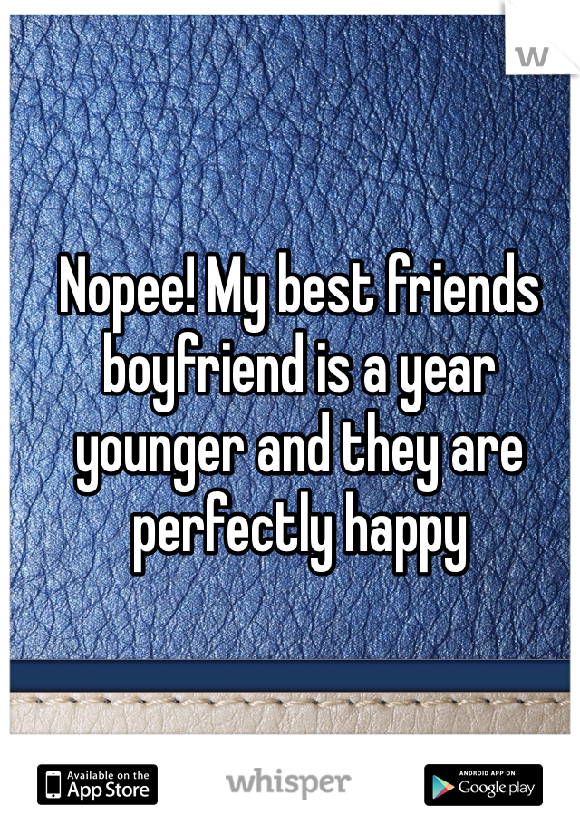 Nopee! My best friends boyfriend is a year younger and they are perfectly happy 