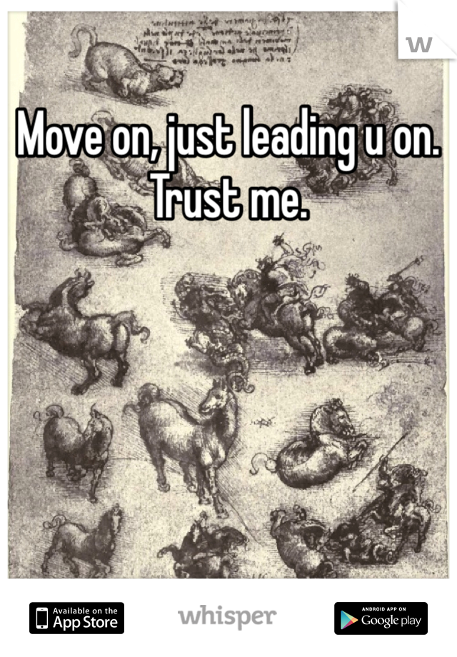 Move on, just leading u on. Trust me. 