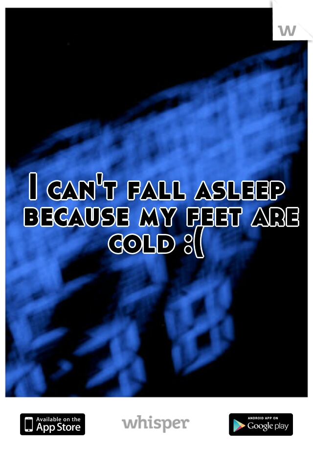 I can't fall asleep because my feet are cold :( 