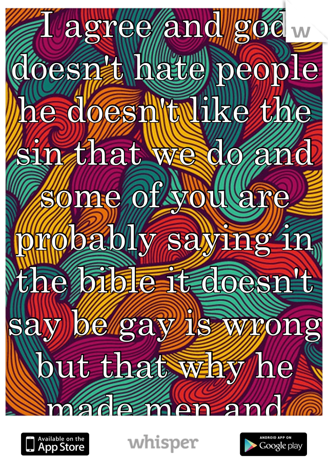 I agree and god doesn't hate people he doesn't like the sin that we do and some of you are probably saying in the bible it doesn't say be gay is wrong but that why he made men and women and it was Adam And Eva  not Adam and Steve 