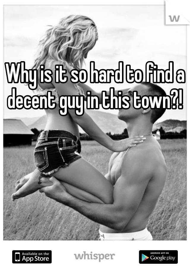 Why is it so hard to find a decent guy in this town?!
