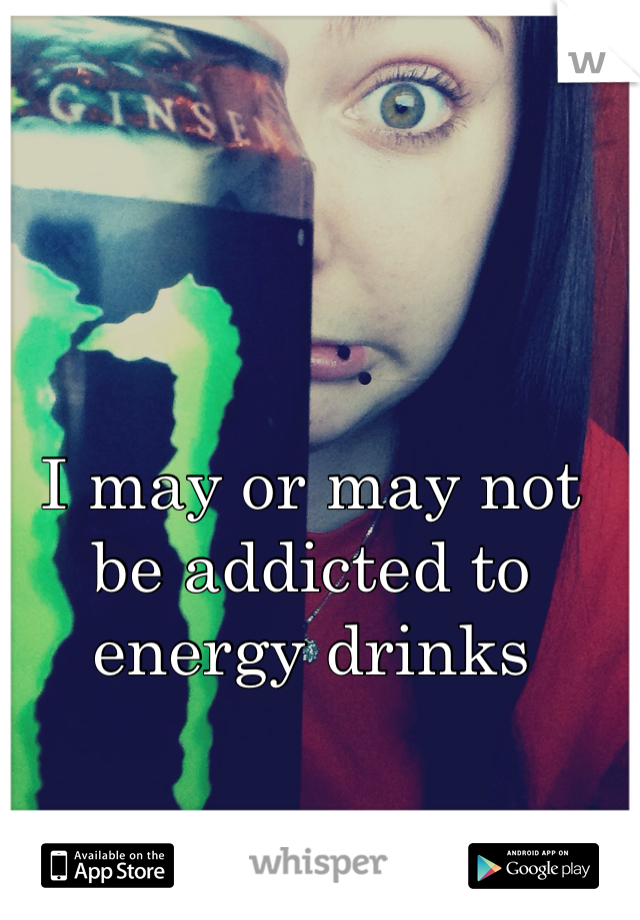 I may or may not be addicted to energy drinks