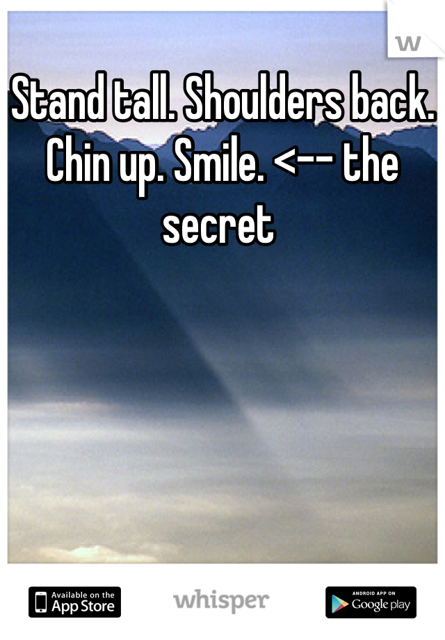 Stand tall. Shoulders back. Chin up. Smile. <-- the secret 