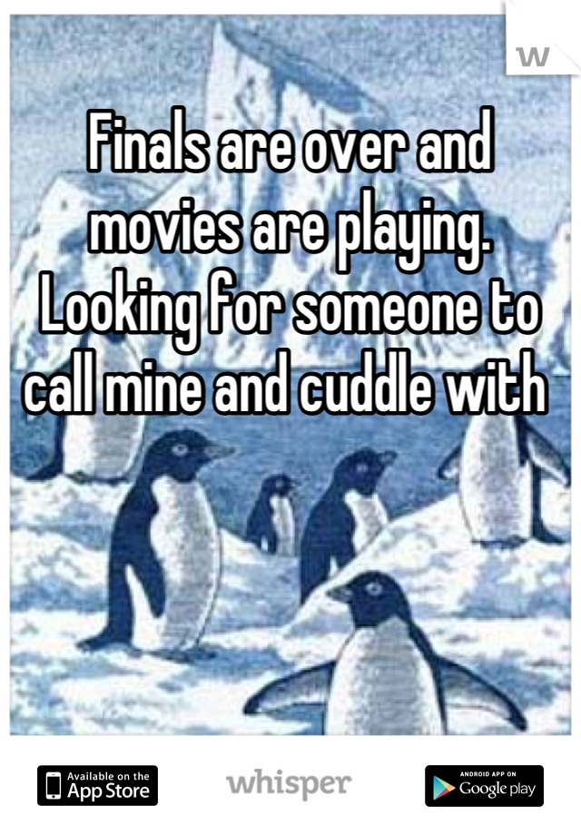 Finals are over and movies are playing. Looking for someone to call mine and cuddle with 
