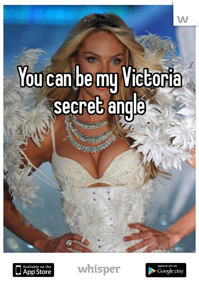 You can be my Victoria secret angle  