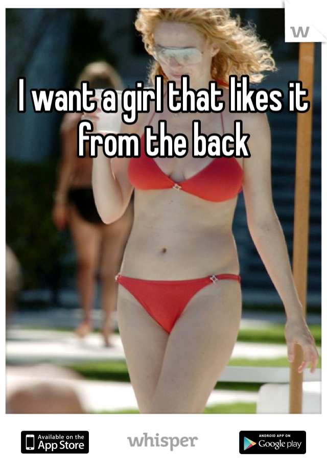 I want a girl that likes it from the back