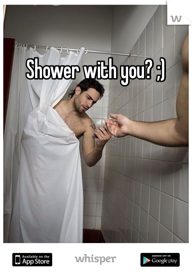Shower with you? ;)