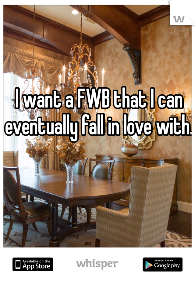 I want a FWB that I can eventually fall in love with. 