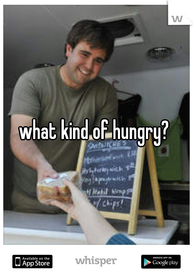 what kind of hungry? 