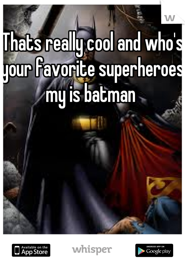 Thats really cool and who's your favorite superheroes my is batman 