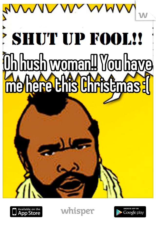 Oh hush woman!! You have me here this Christmas :(