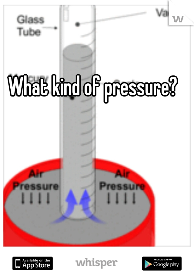 What kind of pressure? 