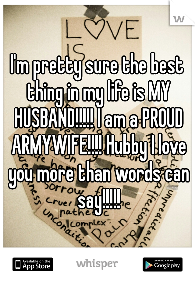 I'm pretty sure the best thing in my life is MY HUSBAND!!!!! I am a PROUD ARMYWIFE!!!! Hubby I love you more than words can say!!!!!