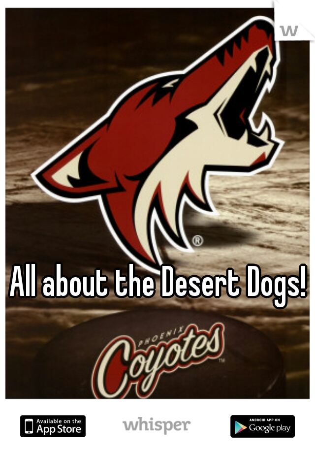 All about the Desert Dogs!