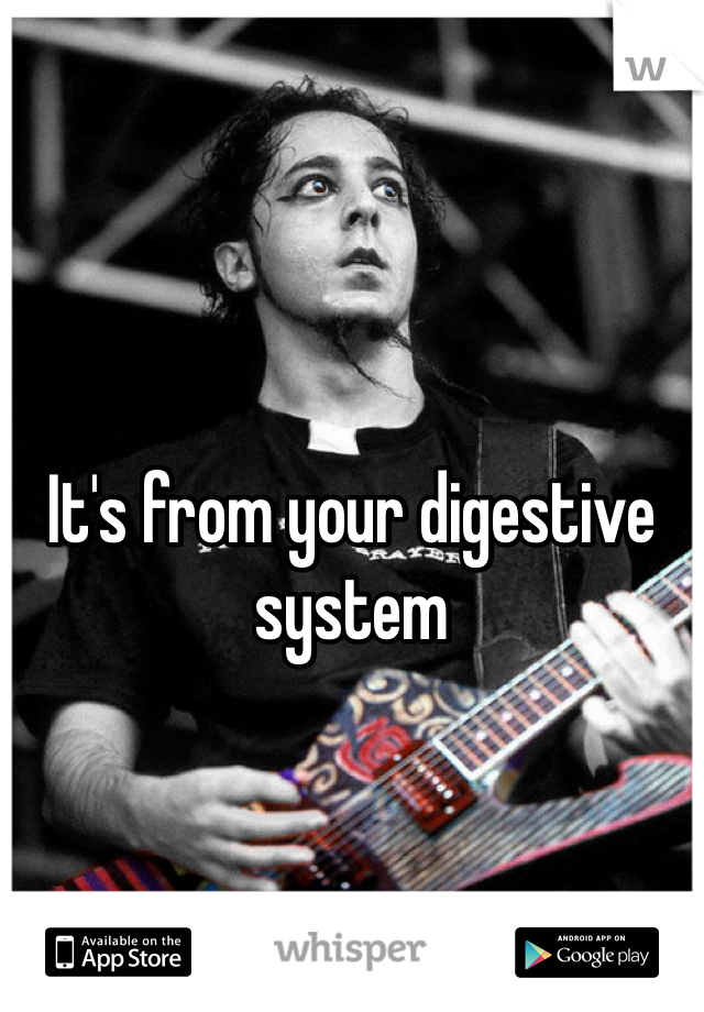 It's from your digestive system 