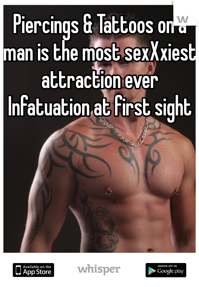 Piercings & Tattoos on a man is the most sexXxiest attraction ever 
Infatuation at first sight  