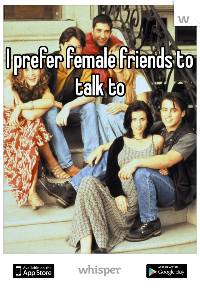I prefer female friends to talk to