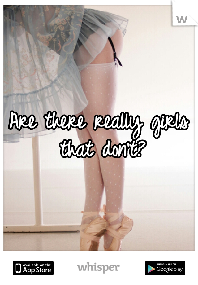 Are there really girls that don't?