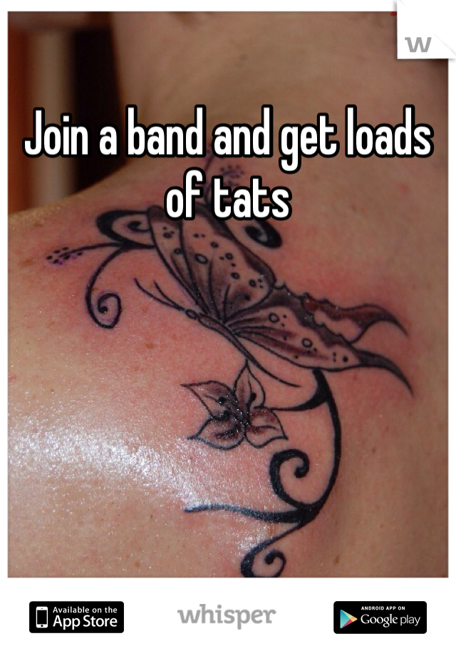 Join a band and get loads of tats 