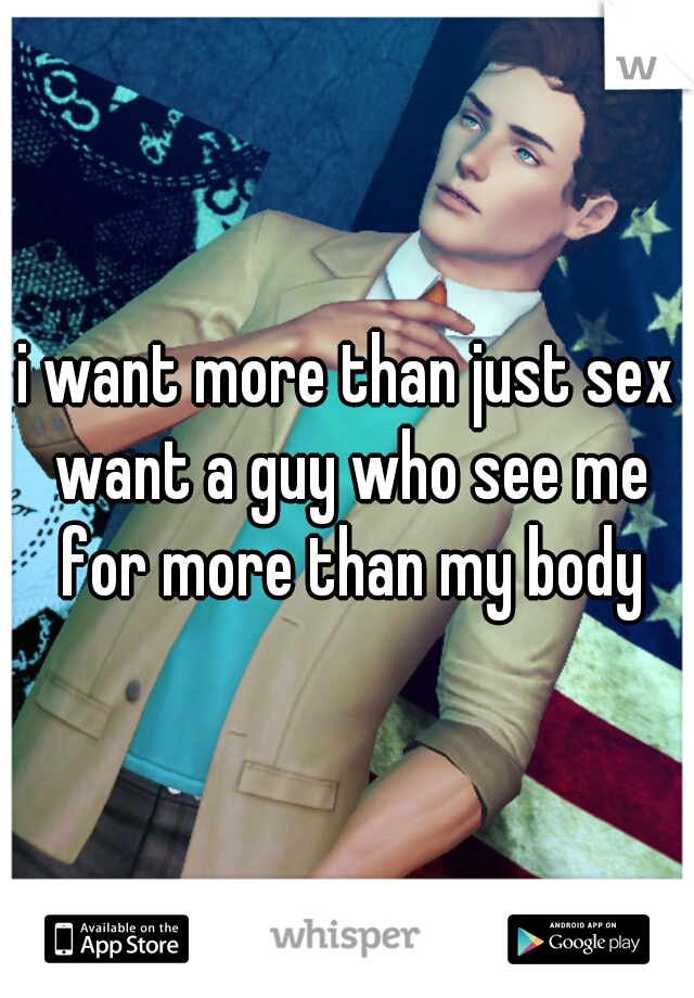 i want more than just sex want a guy who see me for more than my body