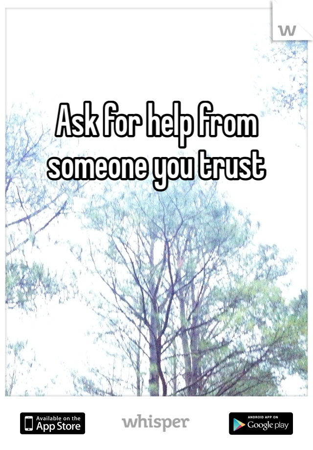 Ask for help from someone you trust 
