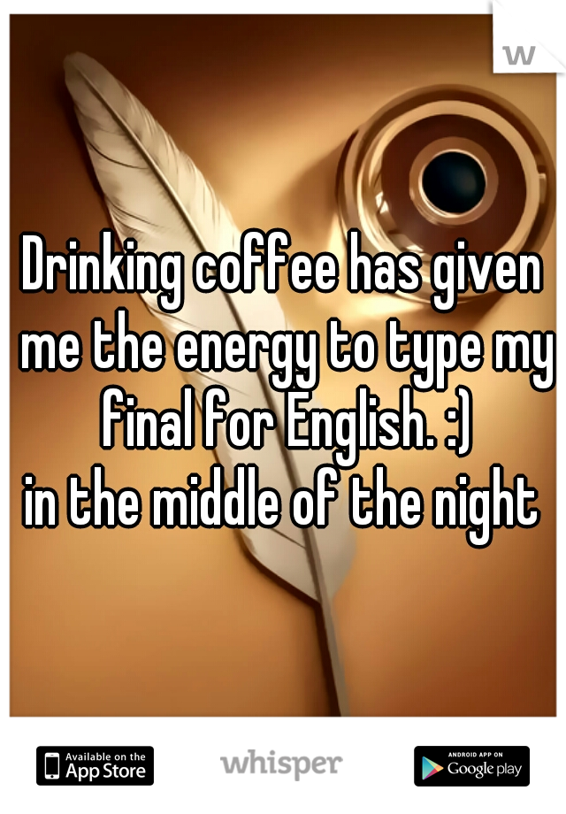 Drinking coffee has given me the energy to type my final for English. :)
in the middle of the night