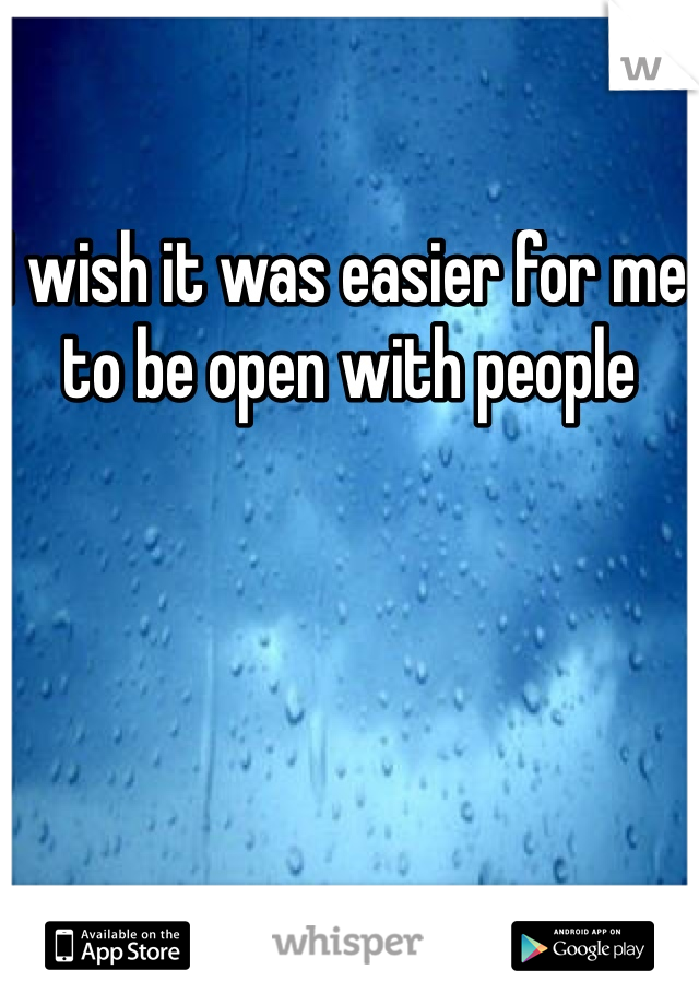 I wish it was easier for me to be open with people 