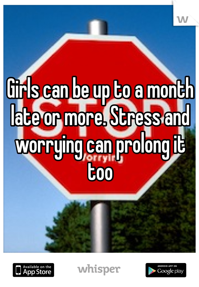 Girls can be up to a month late or more. Stress and worrying can prolong it too